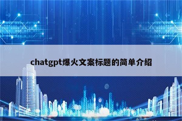 chatgpt爆火文案标题的简单介绍