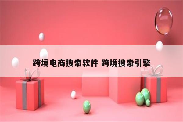 跨境电商搜索软件 跨境搜索引擎