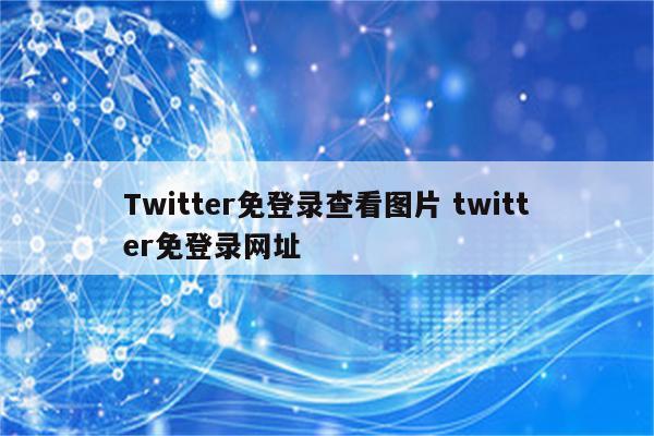 Twitter免登录查看图片 twitter免登录网址