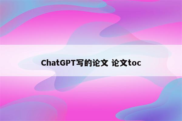 ChatGPT写的论文 论文toc