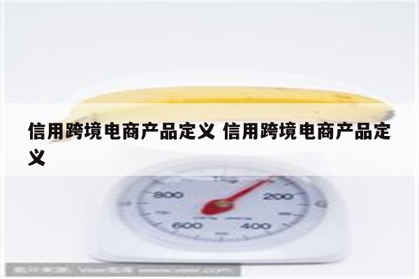 信用跨境电商产品定义 信用跨境电商产品定义