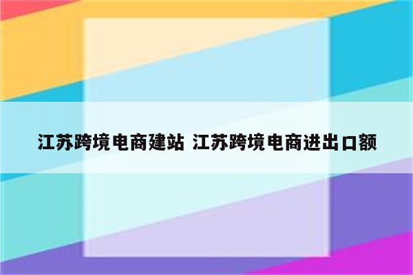 江苏跨境电商建站 江苏跨境电商进出口额