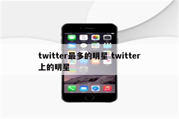 twitter最多的明星 twitter上的明星