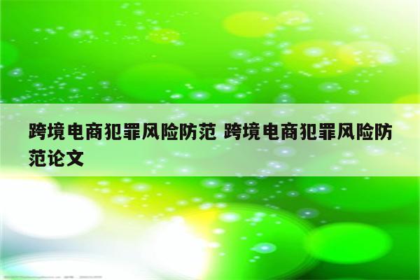 跨境电商犯罪风险防范 跨境电商犯罪风险防范论文
