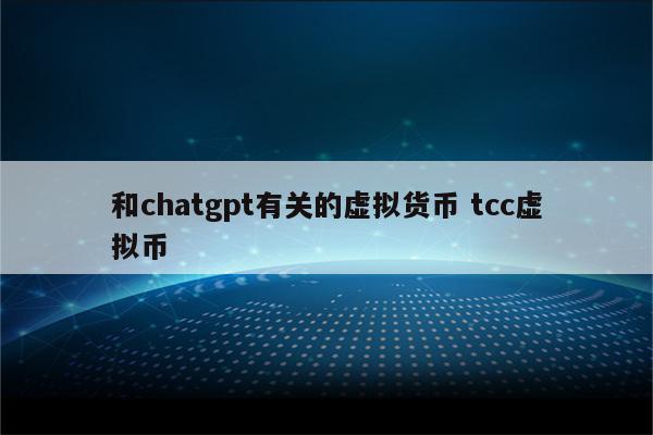 和chatgpt有关的虚拟货币 tcc虚拟币