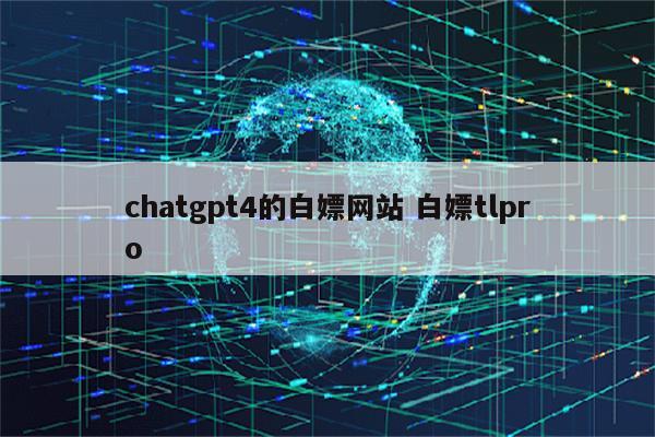 chatgpt4的白嫖网站 白嫖tlpro