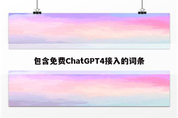 包含免费ChatGPT4接入的词条