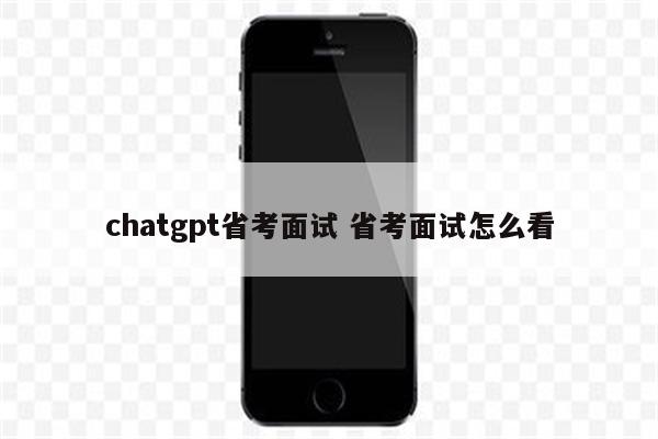 chatgpt省考面试 省考面试怎么看
