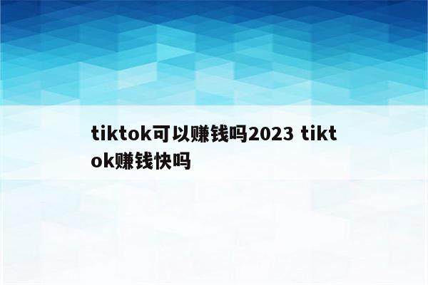 tiktok可以赚钱吗2023 tiktok赚钱快吗