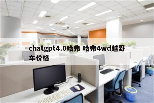 chatgpt4.0哈弗 哈弗4wd越野车价格