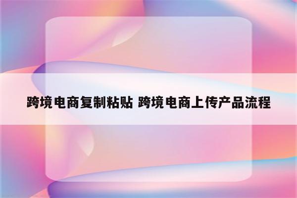 跨境电商复制粘贴 跨境电商上传产品流程