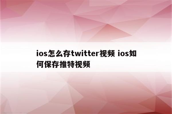 ios怎么存twitter视频 ios如何保存推特视频
