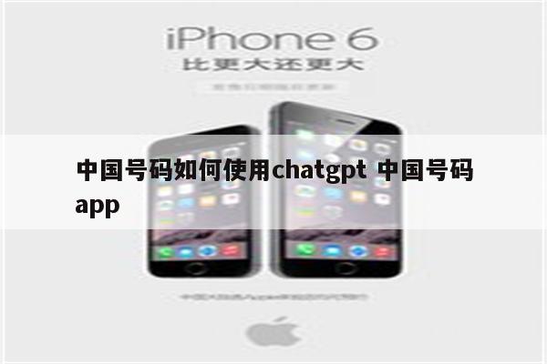 中国号码如何使用chatgpt 中国号码app