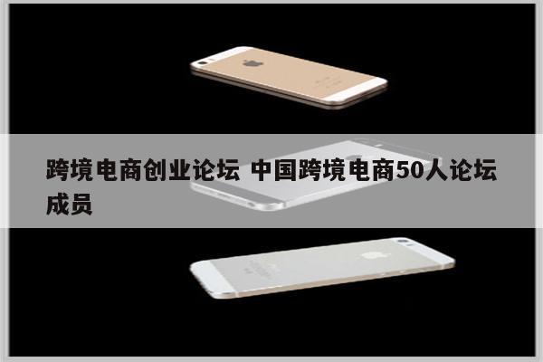跨境电商创业论坛 中国跨境电商50人论坛成员