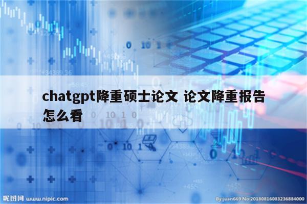 chatgpt降重硕士论文 论文降重报告怎么看
