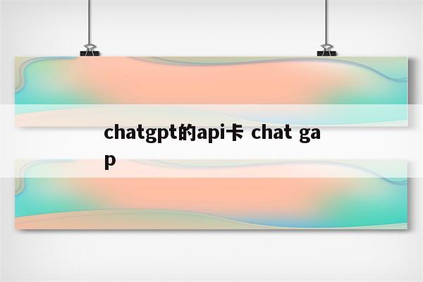chatgpt的api卡 chat gap