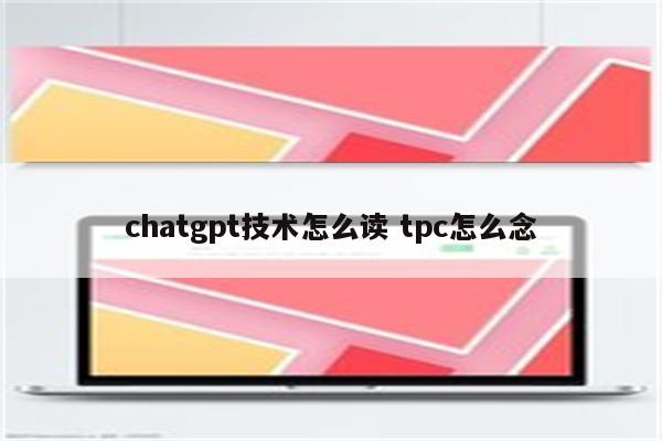 chatgpt技术怎么读 tpc怎么念