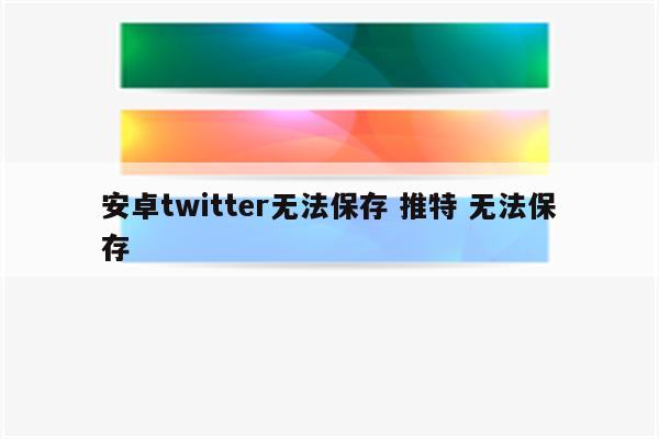 安卓twitter无法保存 推特 无法保存