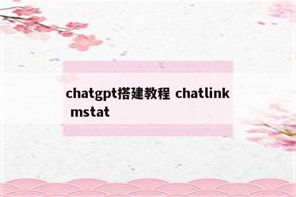 chatgpt搭建教程 chatlink mstat