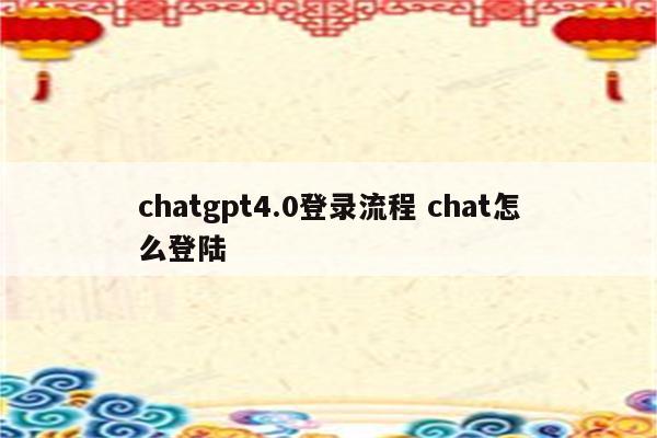 chatgpt4.0登录流程 chat怎么登陆