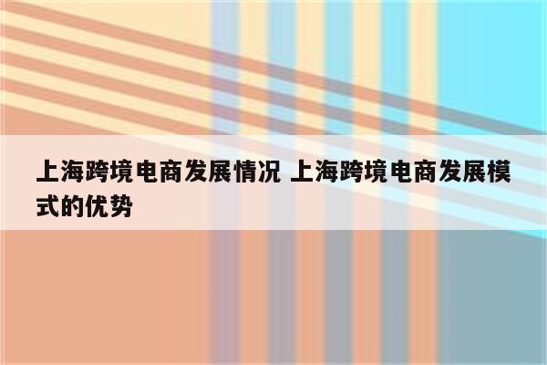 上海跨境电商发展情况 上海跨境电商发展模式的优势