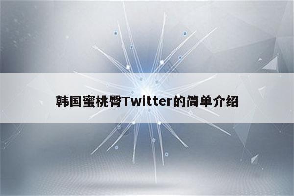 韩国蜜桃臀Twitter的简单介绍