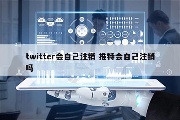 twitter会自己注销 推特会自己注销吗