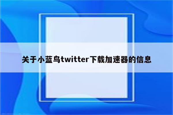关于小蓝鸟twitter下载加速器的信息
