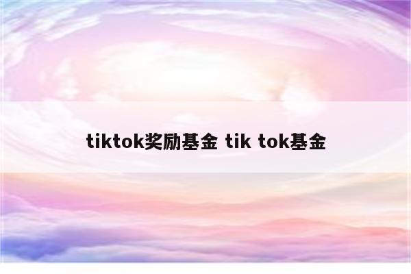 tiktok奖励基金 tik tok基金