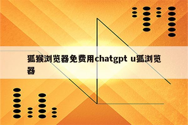 狐猴浏览器免费用chatgpt u狐浏览器