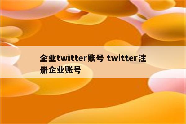 企业twitter账号 twitter注册企业账号