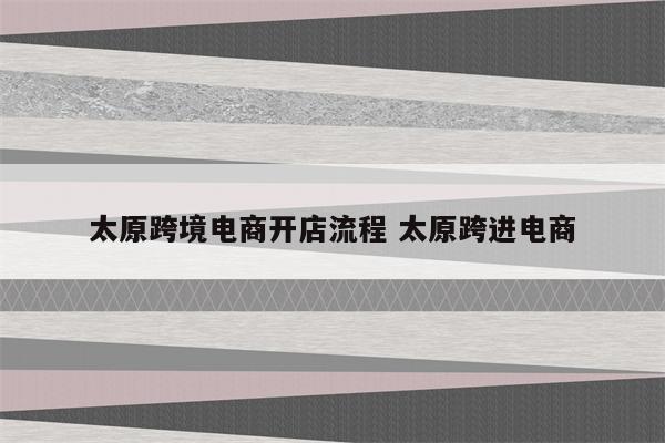 太原跨境电商开店流程 太原跨进电商