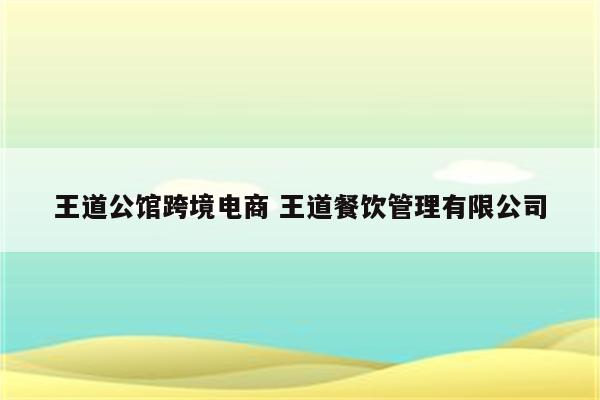 王道公馆跨境电商 王道餐饮管理有限公司