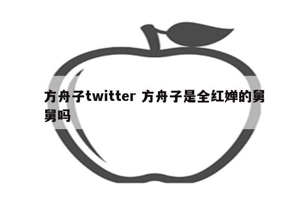 方舟子twitter 方舟子是全红婵的舅舅吗