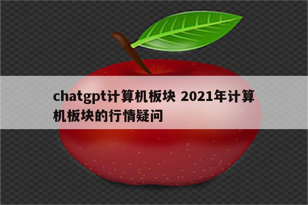chatgpt计算机板块 2021年计算机板块的行情疑问