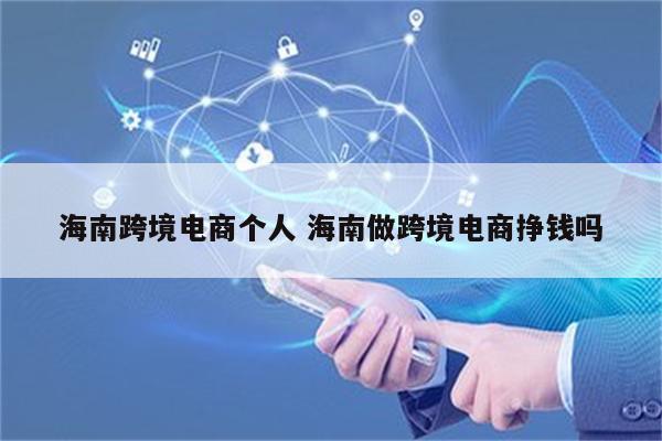 海南跨境电商个人 海南做跨境电商挣钱吗