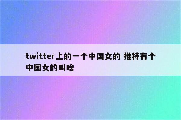twitter上的一个中国女的 推特有个中国女的叫啥