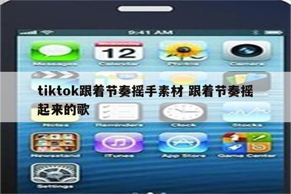 tiktok跟着节奏摇手素材 跟着节奏摇起来的歌