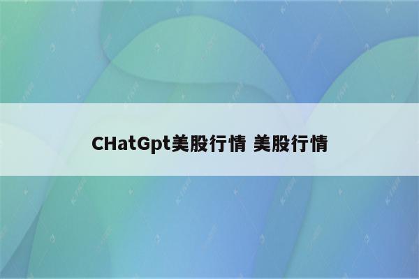 CHatGpt美股行情 美股行情