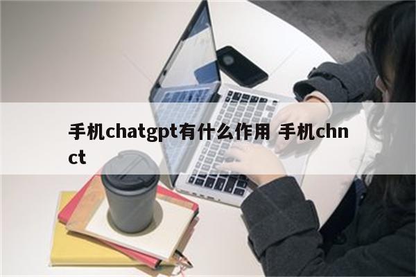 手机chatgpt有什么作用 手机chnct