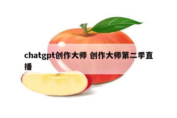 chatgpt创作大师 创作大师第二季直播