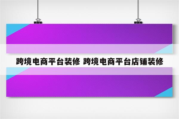 跨境电商平台装修 跨境电商平台店铺装修