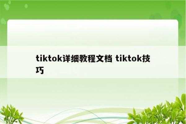 tiktok详细教程文档 tiktok技巧