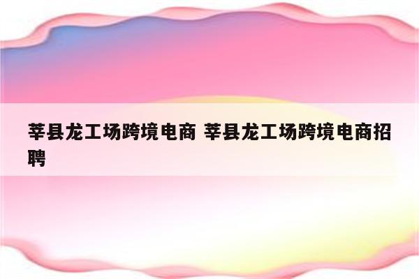 莘县龙工场跨境电商 莘县龙工场跨境电商招聘