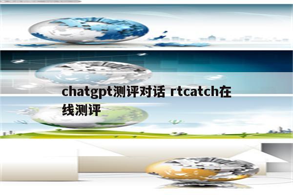 chatgpt测评对话 rtcatch在线测评