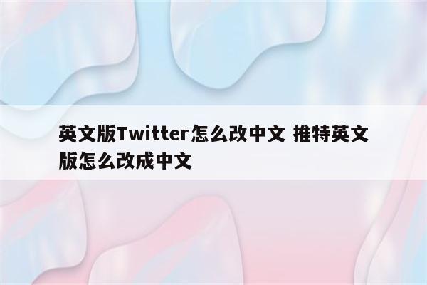 英文版Twitter怎么改中文 推特英文版怎么改成中文