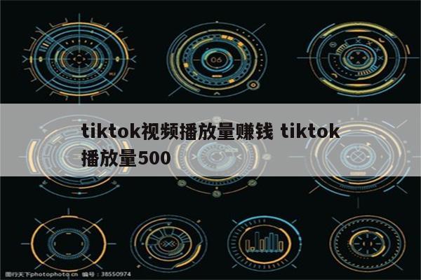 tiktok视频播放量赚钱 tiktok播放量500