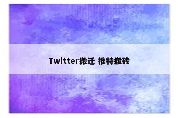 Twitter搬迁 推特搬砖