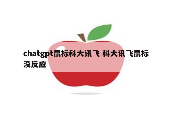 chatgpt鼠标科大讯飞 科大讯飞鼠标没反应