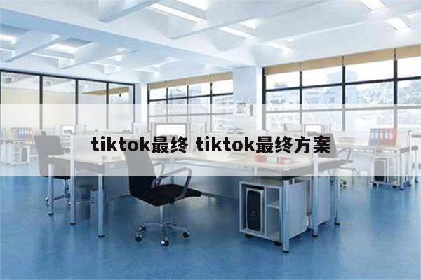 tiktok最终 tiktok最终方案